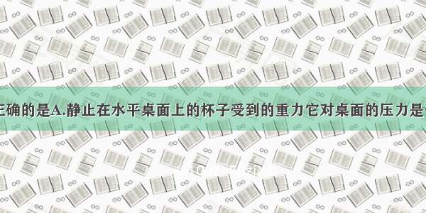 下列说法中正确的是A.静止在水平桌面上的杯子受到的重力它对桌面的压力是一对平衡力B.