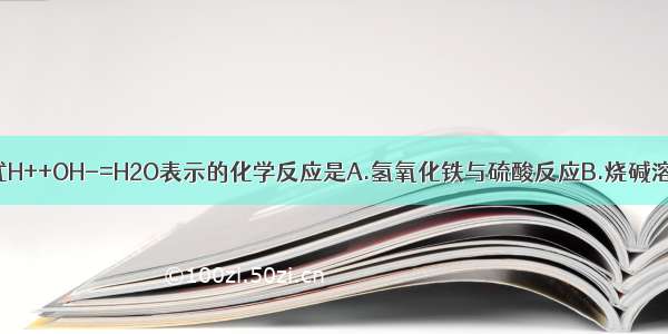 能用离子方程式H++OH-=H2O表示的化学反应是A.氢氧化铁与硫酸反应B.烧碱溶液与硝酸反应