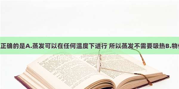 下列说法中正确的是A.蒸发可以在任何温度下进行 所以蒸发不需要吸热B.物体吸热 温度