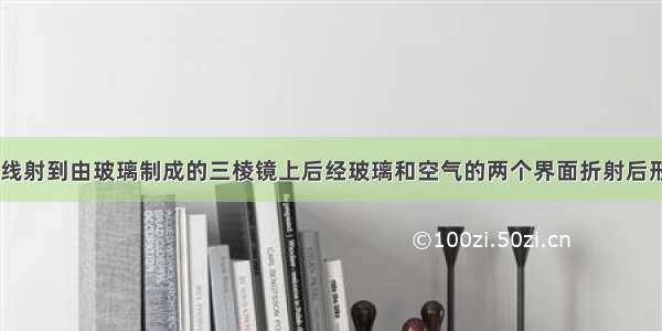 如图所示 光线射到由玻璃制成的三棱镜上后经玻璃和空气的两个界面折射后形成的光路图