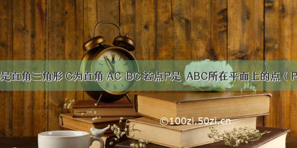 已知△ABC是直角三角形 C为直角 AC≠BC 若点P是△ABC所在平面上的点（P≠A B C）