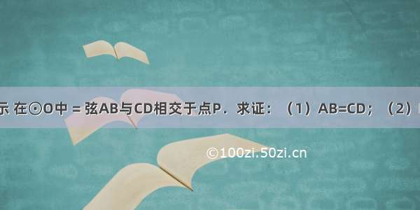 如图所示 在⊙O中 = 弦AB与CD相交于点P．求证：（1）AB=CD；（2）PB=PD．