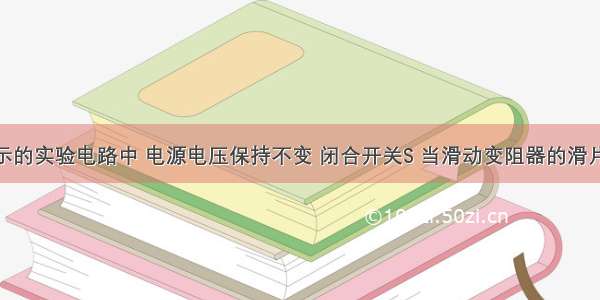 在如图所示的实验电路中 电源电压保持不变 闭合开关S 当滑动变阻器的滑片P移至a端