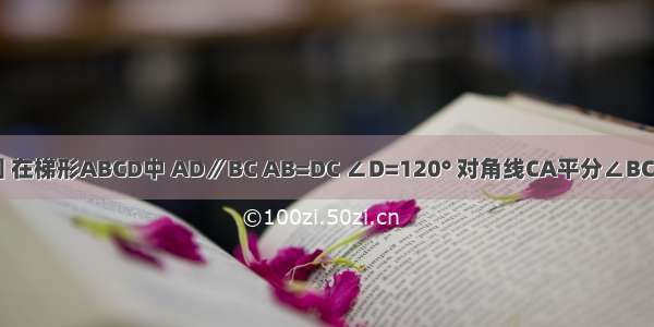 已知：如图 在梯形ABCD中 AD∥BC AB=DC ∠D=120° 对角线CA平分∠BCD 且梯形的