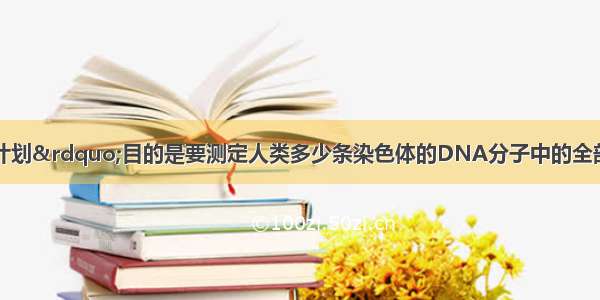 “人类基因组计划”目的是要测定人类多少条染色体的DNA分子中的全部基因A.22条B.24条C