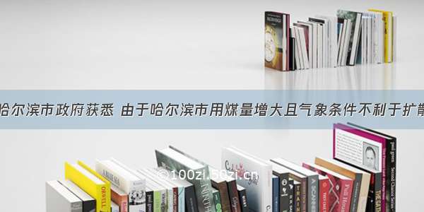 记者7日从哈尔滨市政府获悉 由于哈尔滨市用煤量增大且气象条件不利于扩散 空气质量