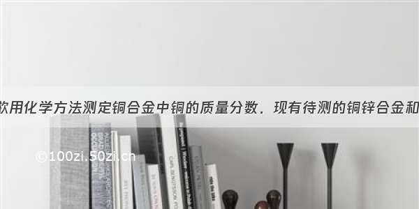 某课外小组欲用化学方法测定铜合金中铜的质量分数．现有待测的铜锌合金和铜银合金 实