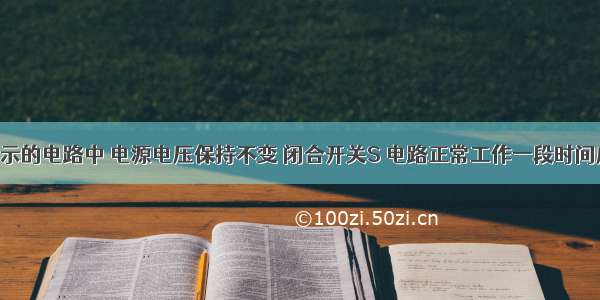 在如图所示的电路中 电源电压保持不变 闭合开关S 电路正常工作一段时间后 发现一