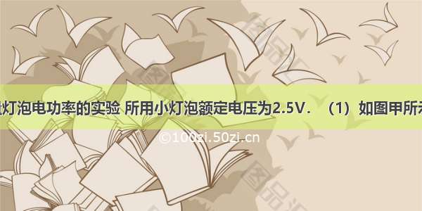 小华做测量灯泡电功率的实验 所用小灯泡额定电压为2.5V．（1）如图甲所示 用笔画线