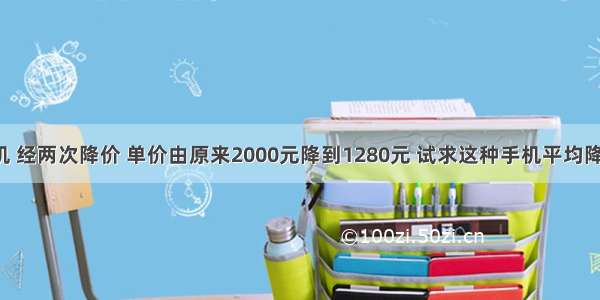 某型号的手机 经两次降价 单价由原来2000元降到1280元 试求这种手机平均降价的百分率．