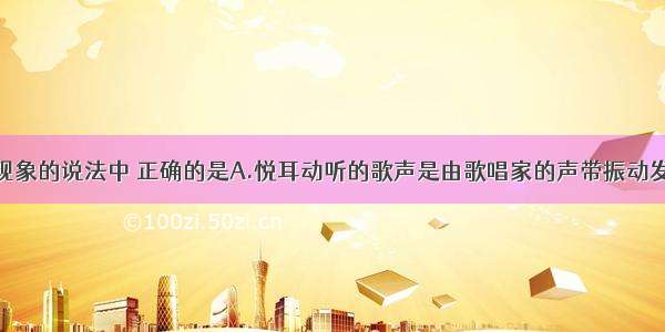 下列关于声现象的说法中 正确的是A.悦耳动听的歌声是由歌唱家的声带振动发出的B.声音