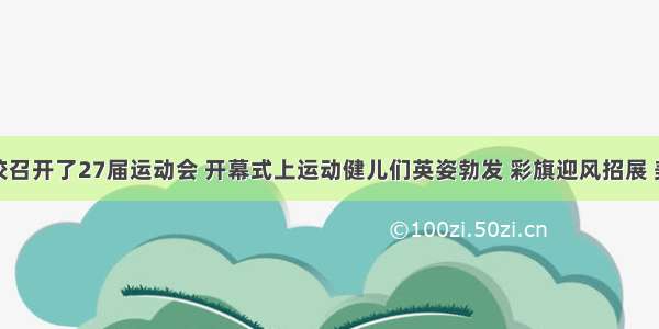 上周四我校召开了27届运动会 开幕式上运动健儿们英姿勃发 彩旗迎风招展 美女啦啦队