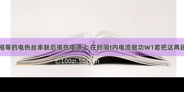 把两段阻值相等的电热丝串联后接在电源上 在时间t内电流做功W1若把这两段电热丝并联