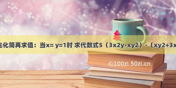 备用题（1）先化简再求值：当x= y=1时 求代数式5（3x2y-xy2）-（xy2+3x2y）的值．（