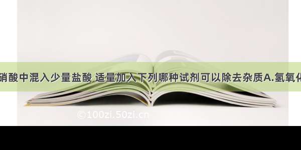 单选题在稀硝酸中混入少量盐酸 适量加入下列哪种试剂可以除去杂质A.氢氧化钠B.锌粒C.