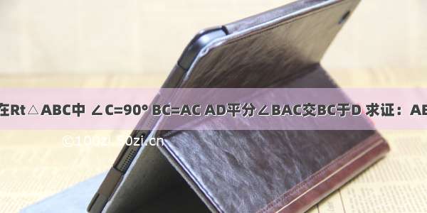 如图所示 在Rt△ABC中 ∠C=90° BC=AC AD平分∠BAC交BC于D 求证：AB=AC+CD．