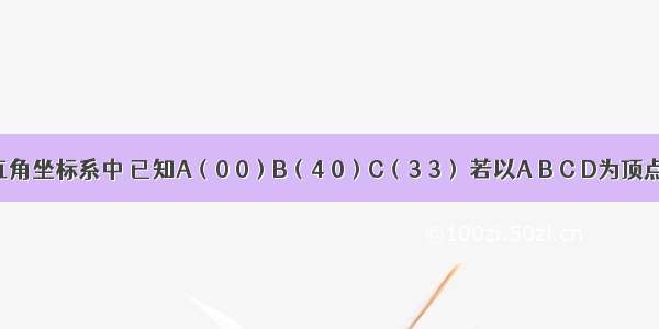 在平面直角坐标系中 已知A（0 0）B（4 0）C（3 3） 若以A B C D为顶点的四边