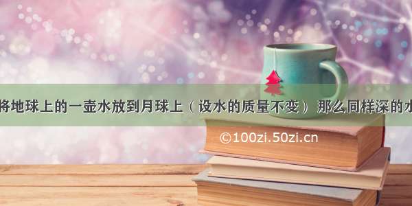 如果宇航员将地球上的一壶水放到月球上（设水的质量不变） 那么同样深的水对壶底的压