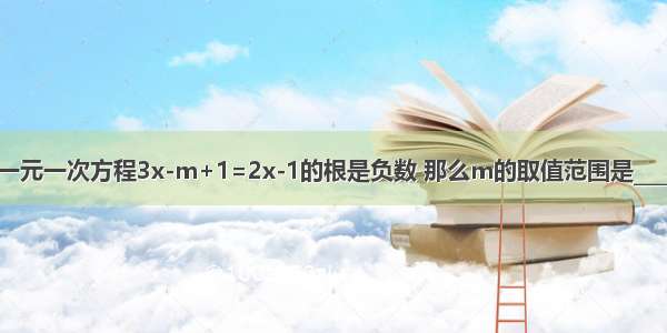 已知一元一次方程3x-m+1=2x-1的根是负数 那么m的取值范围是________．