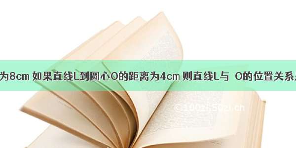 已知⊙O的半径为8cm 如果直线L到圆心O的距离为4cm 则直线L与⊙O的位置关系是________．