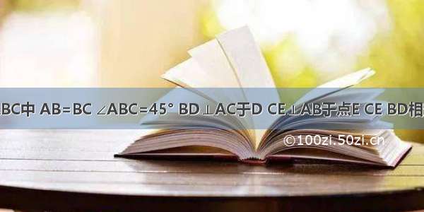 已知：在△ABC中 AB=BC ∠ABC=45° BD⊥AC于D CE⊥AB于点E CE BD相交于F．（1）