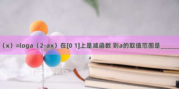 若f（x）=loga（2-ax）在[0 1]上是减函数 则a的取值范围是________．