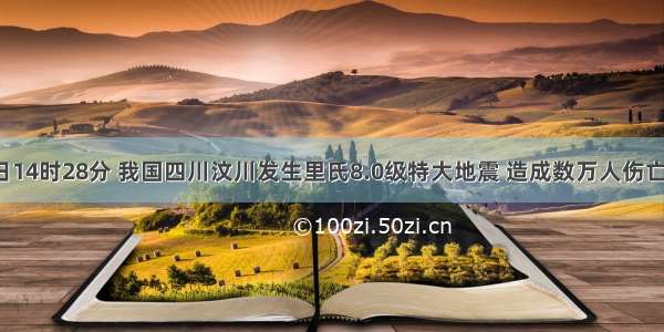 5月12日14时28分 我国四川汶川发生里氏8.0级特大地震 造成数万人伤亡 在这场