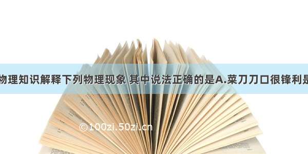 运用所学的物理知识解释下列物理现象 其中说法正确的是A.菜刀刀口很锋利是为了增大压