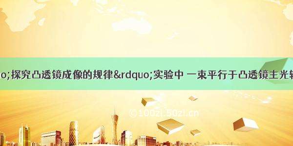 如图所示 在&ldquo;探究凸透镜成像的规律&rdquo;实验中 一束平行于凸透镜主光轴的光线经过凸透