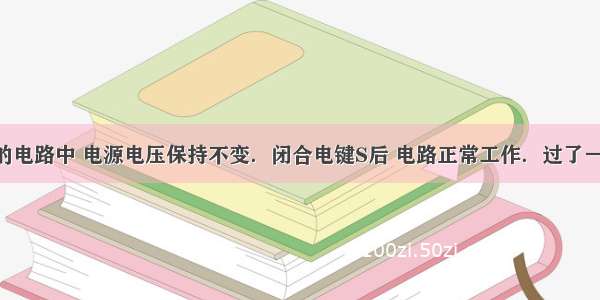 在图所示的电路中 电源电压保持不变．闭合电键S后 电路正常工作．过了一会儿 小灯