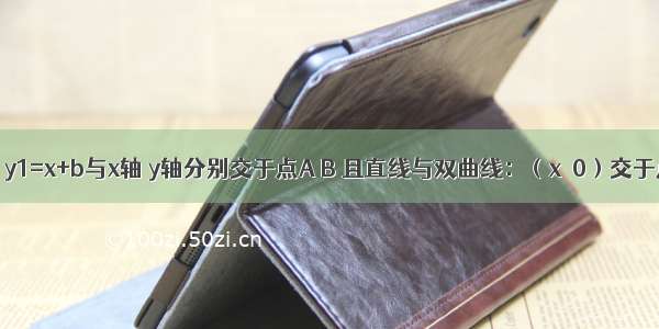 已知直线：y1=x+b与x轴 y轴分别交于点A B 且直线与双曲线：（x＞0）交于点C．（1）