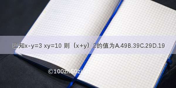 已知x-y=3 xy=10 则（x+y）2的值为A.49B.39C.29D.19