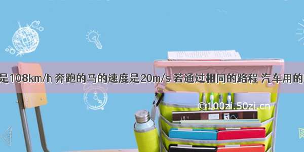 汽车的速度是108km/h 奔跑的马的速度是20m/s 若通过相同的路程 汽车用的时间与奔跑