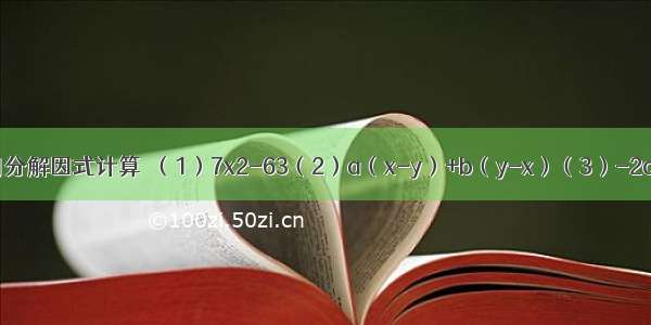 分解因式和利用分解因式计算．（1）7x2-63（2）a（x-y）+b（y-x）（3）-2ax2+8ax-8a（