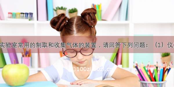 如图所示是实验室常用的制取和收集气体的装置．请回答下列问题：（1）仪器a b的名称