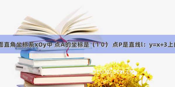 如图 在平面直角坐标系xOy中 点A的坐标是（1 0） 点P是直线l：y=x+3上的一个动点