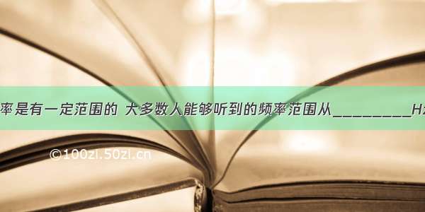 人能感受到的声音频率是有一定范围的 大多数人能够听到的频率范围从________Hz到________Hz．