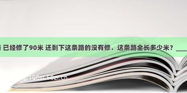 一条路 已经修了90米 还剩下这条路的没有修．这条路全长多少米？________．