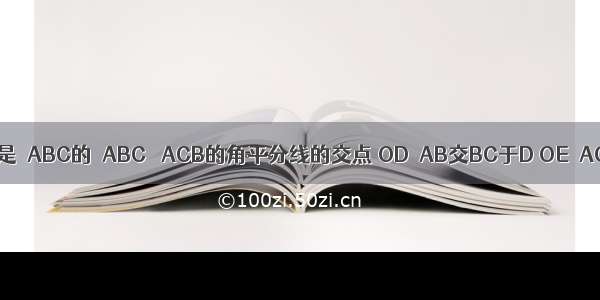 已知 如图 O是△ABC的∠ABC ∠ACB的角平分线的交点 OD∥AB交BC于D OE∥AC交BC于E