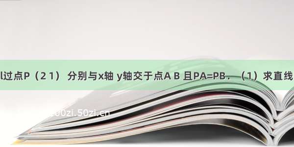 已知直线l过点P（2 1） 分别与x轴 y轴交于点A B 且PA=PB．（1）求直线l的函数解