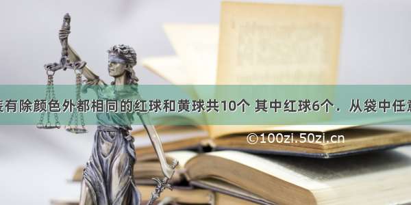 一个袋中装有除颜色外都相同的红球和黄球共10个 其中红球6个．从袋中任意摸出一球 