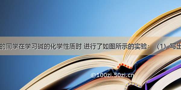 某兴趣小组的同学在学习碱的化学性质时 进行了如图所示的实验：（1）写出甲实验的化