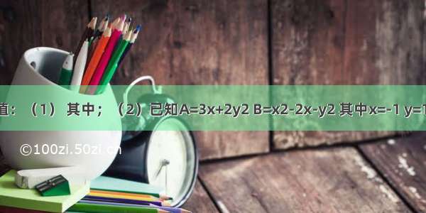 先化简 再求值：（1） 其中；（2）已知A=3x+2y2 B=x2-2x-y2 其中x=-1 y=1 求A+B的值．
