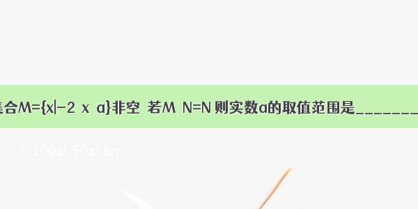 设集合M={x|-2≤x≤a}非空  若M∩N=N 则实数a的取值范围是________．