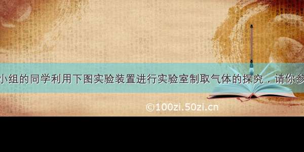 某化学兴趣小组的同学利用下图实验装置进行实验室制取气体的探究．请你参与探究 并回