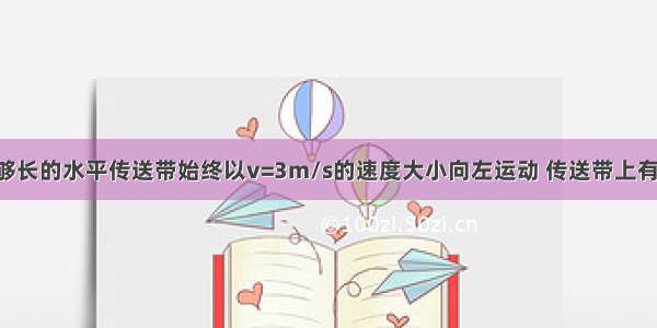 如图所示 足够长的水平传送带始终以v=3m/s的速度大小向左运动 传送带上有一质量为M=