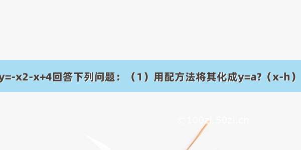 已知二次函数y=-x2-x+4回答下列问题：（1）用配方法将其化成y=a?（x-h）2+k的形式（2