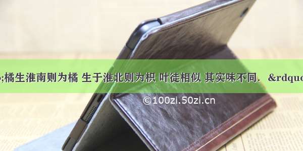 古人云：“橘生淮南则为橘 生于淮北则为枳 叶徒相似 其实味不同．”这种差异形成的