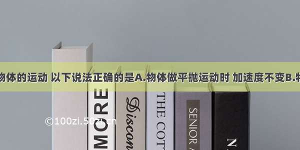 多选题关于物体的运动 以下说法正确的是A.物体做平抛运动时 加速度不变B.物体做匀速圆