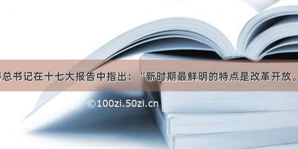 单选题胡锦涛总书记在十七大报告中指出：“新时期最鲜明的特点是改革开放。…… 